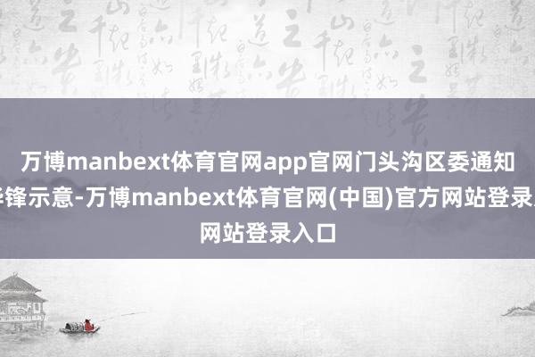 万博manbext体育官网app官网门头沟区委通知喻华锋示意-万博manbext体育官网(中国)官方网站登录入口