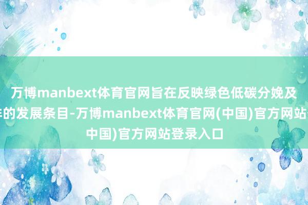 万博manbext体育官网旨在反映绿色低碳分娩及节能减排的发展条目-万博manbext体育官网(中国)官方网站登录入口