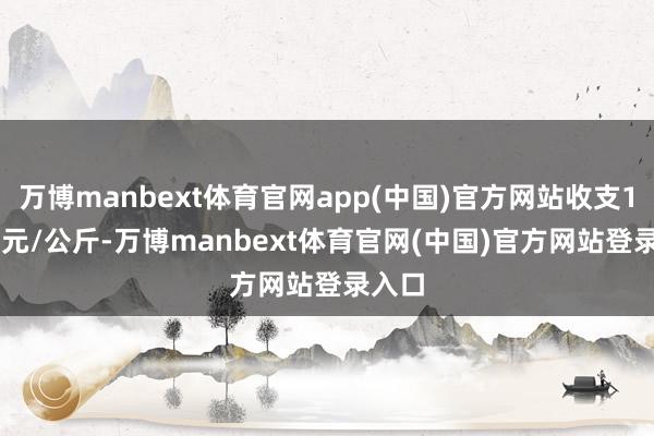 万博manbext体育官网app(中国)官方网站收支17.00元/公斤-万博manbext体育官网(中国)官方网站登录入口