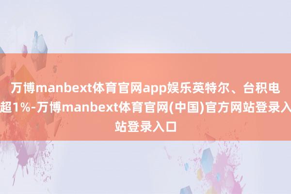万博manbext体育官网app娱乐英特尔、台积电涨超1%-万博manbext体育官网(中国)官方网站登录入口