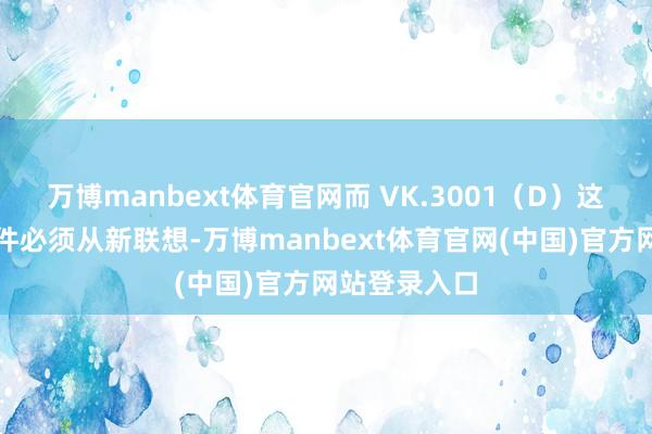 万博manbext体育官网而 VK.3001（D）这两个紧要部件必须从新联想-万博manbext体育官网(中国)官方网站登录入口
