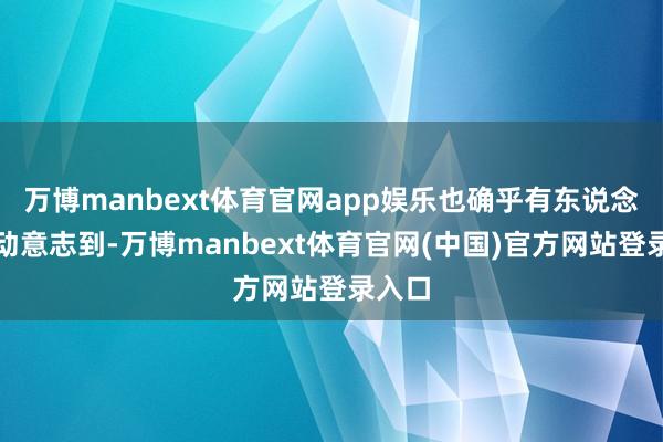 万博manbext体育官网app娱乐也确乎有东说念主驱动意志到-万博manbext体育官网(中国)官方网站登录入口