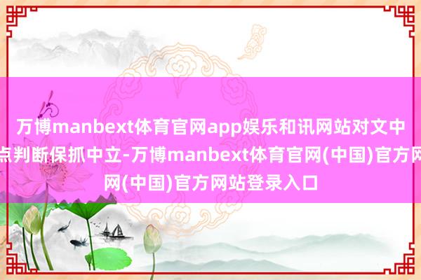 万博manbext体育官网app娱乐和讯网站对文中发扬、不雅点判断保抓中立-万博manbext体育官网(中国)官方网站登录入口