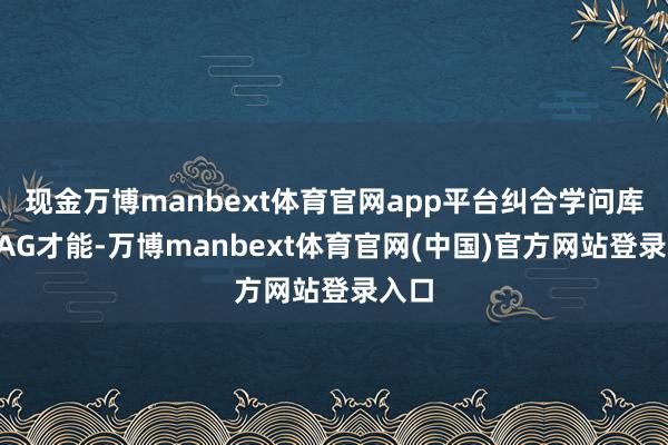 现金万博manbext体育官网app平台纠合学问库和RAG才能-万博manbext体育官网(中国)官方网站登录入口
