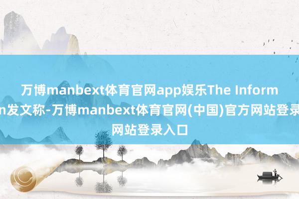 万博manbext体育官网app娱乐The Information发文称-万博manbext体育官网(中国)官方网站登录入口
