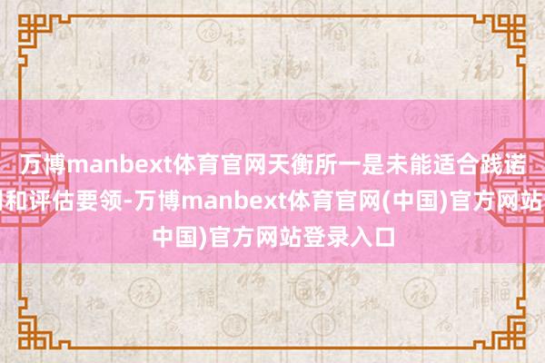 万博manbext体育官网天衡所一是未能适合践诺风险识别和评估要领-万博manbext体育官网(中国)官方网站登录入口
