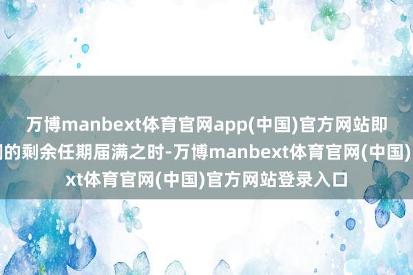 万博manbext体育官网app(中国)官方网站即前任行长浅川雅嗣的剩余任期届满之时-万博manbext体育官网(中国)官方网站登录入口