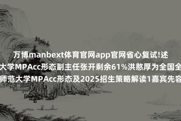 万博manbext体育官网app官网省心复试!述飞查考特邀请到上海师范大学MPAcc形态副主任张开剩余61%洪憨厚为全国全面、系统的先容上海师范大学MPAcc形态及2025招生策略解读1嘉宾先容上海师范大学MPAcc形态副主任洪憨厚2共享大纲🎈 上师MPAcc形态先容 🎈 2025上师MPAcc招生及调剂情况 🎈 上师MPAcc复试法例及留意事项 🎈 上师MPAcc奖学金开辟 🎈 上师MPAcc课程体系 🎈 上师MPAcc师资力量先容 🎈 平台上风及业绩地点 🎈 Q&A3参与方式时分：2025年2月28日（周五） 下昼18:00姿色：线上直播  发布于：上海市-万博manbext体育官网(中国)官方网站登录入口