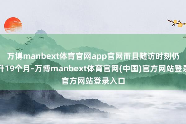 万博manbext体育官网app官网而且随访时刻仍是提升19个月-万博manbext体育官网(中国)官方网站登录入口