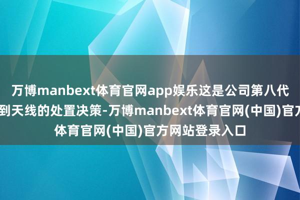 万博manbext体育官网app娱乐这是公司第八代5G调制解调器到天线的处置决策-万博manbext体育官网(中国)官方网站登录入口