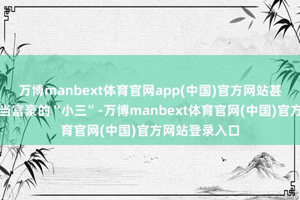 万博manbext体育官网app(中国)官方网站甚而被母亲送去当富豪的“小三”-万博manbext体育官网(中国)官方网站登录入口