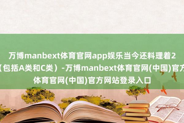 万博manbext体育官网app娱乐当今还料理着23只基金产物（包括A类和C类）-万博manbext体育官网(中国)官方网站登录入口