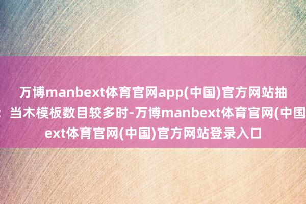 万博manbext体育官网app(中国)官方网站抽样检测法样本录取:当木模板数目较多时-万博manbext体育官网(中国)官方网站登录入口