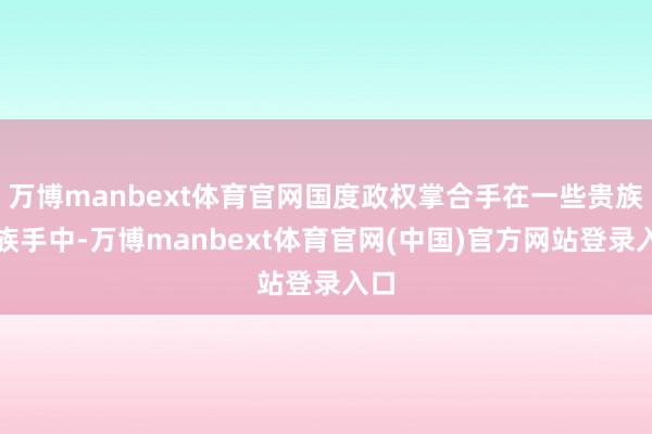 万博manbext体育官网国度政权掌合手在一些贵族氏族手中-万博manbext体育官网(中国)官方网站登录入口