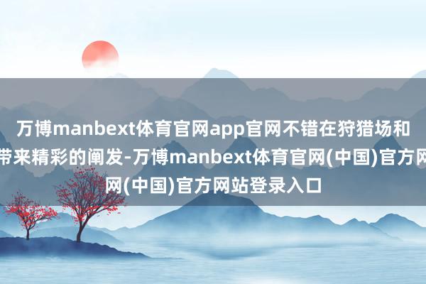 万博manbext体育官网app官网不错在狩猎场和靶场上为您带来精彩的阐发-万博manbext体育官网(中国)官方网站登录入口