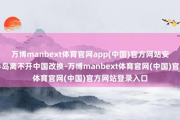 万博manbext体育官网app(中国)官方网站安全上赫然朝鲜半岛离不开中国改换-万博manbext体育官网(中国)官方网站登录入口