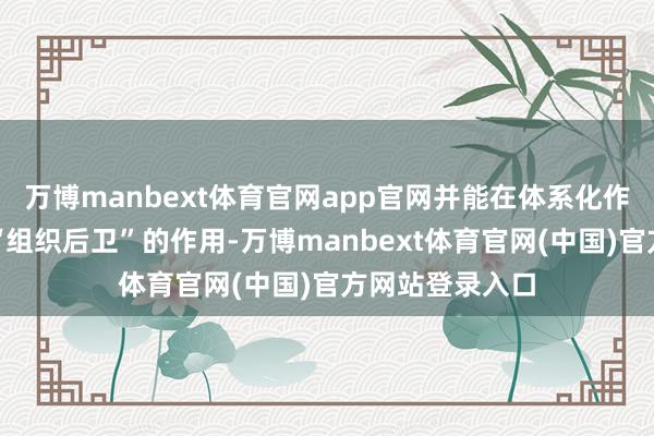 万博manbext体育官网app官网并能在体系化作战中充分表现“组织后卫”的作用-万博manbext体育官网(中国)官方网站登录入口