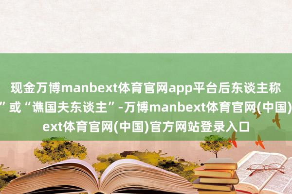 现金万博manbext体育官网app平台后东谈主称她为“冼夫东谈主”或“谯国夫东谈主”-万博manbext体育官网(中国)官方网站登录入口