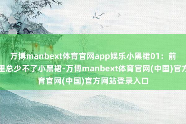 万博manbext体育官网app娱乐小黑裙01:前锋女性的衣柜里总少不了小黑裙-万博manbext体育官网(中国)官方网站登录入口
