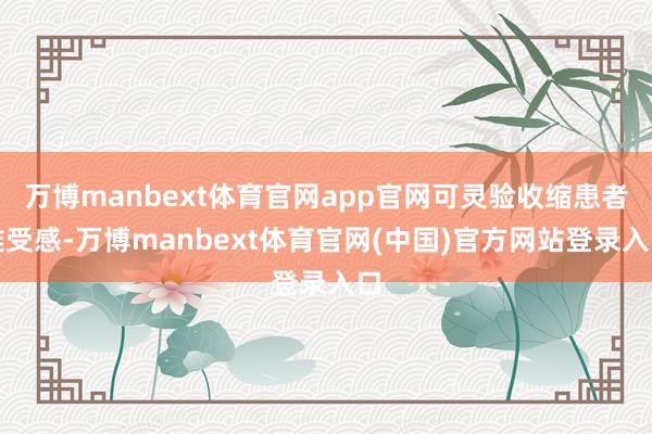万博manbext体育官网app官网可灵验收缩患者难受感-万博manbext体育官网(中国)官方网站登录入口