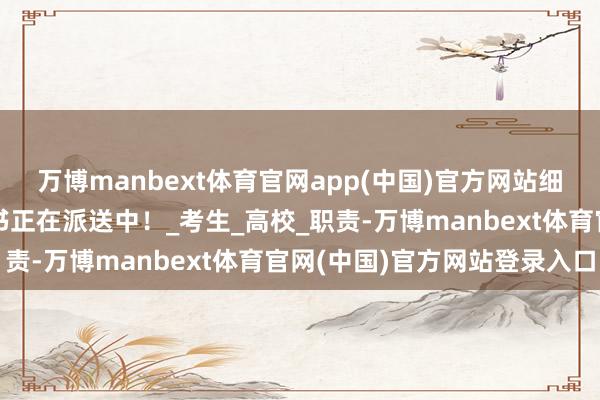 万博manbext体育官网app(中国)官方网站细致查收！你的考中奉告书正在派送中！_考生_高校_职责-万博manbext体育官网(中国)官方网站登录入口