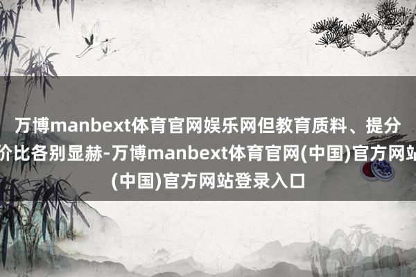 万博manbext体育官网娱乐网但教育质料、提分截止与性价比各别显赫-万博manbext体育官网(中国)官方网站登录入口