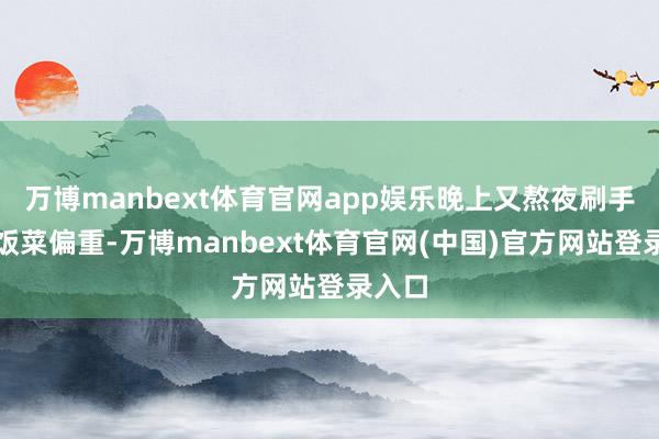 万博manbext体育官网app娱乐晚上又熬夜刷手机；饭菜偏重-万博manbext体育官网(中国)官方网站登录入口