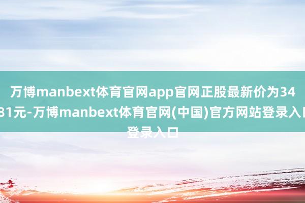 万博manbext体育官网app官网正股最新价为34.81元-万博manbext体育官网(中国)官方网站登录入口