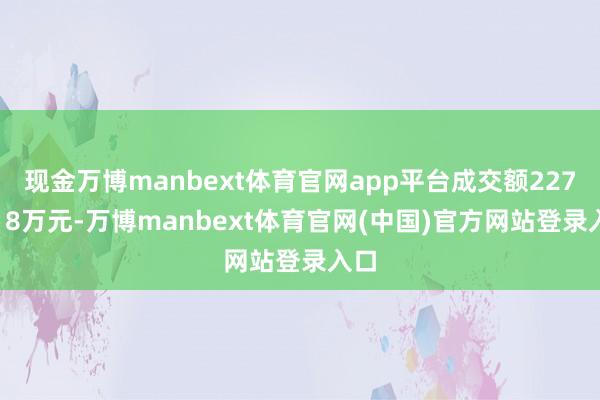 现金万博manbext体育官网app平台成交额2272.18万元-万博manbext体育官网(中国)官方网站登录入口