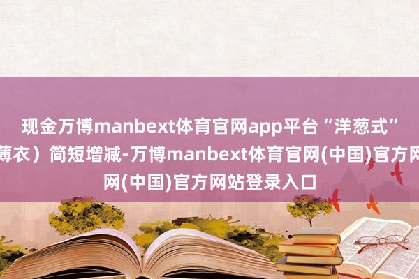 现金万博manbext体育官网app平台“洋葱式”穿衣(多层薄衣)简短增减-万博manbext体育官网(中国)官方网站登录入口