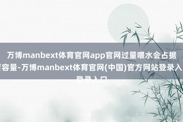 万博manbext体育官网app官网过量喂水会占据胃容量-万博manbext体育官网(中国)官方网站登录入口