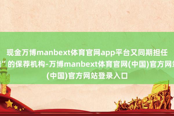 现金万博manbext体育官网app平台又同期担任“诺泰转债”的保荐机构-万博manbext体育官网(中国)官方网站登录入口