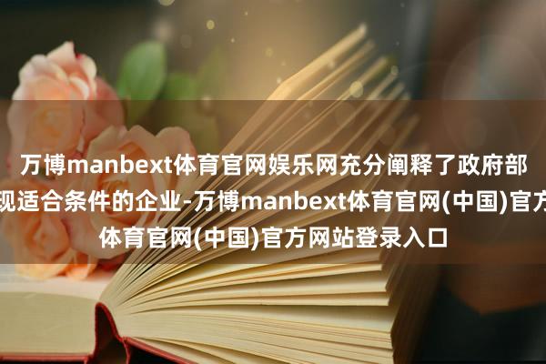 万博manbext体育官网娱乐网充分阐释了政府部门奈何主动发现适合条件的企业-万博manbext体育官网(中国)官方网站登录入口