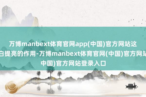 万博manbext体育官网app(中国)官方网站这样才有显白提亮的作用-万博manbext体育官网(中国)官方网站登录入口