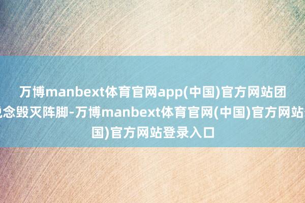 万博manbext体育官网app(中国)官方网站团长于学说念毁灭阵脚-万博manbext体育官网(中国)官方网站登录入口