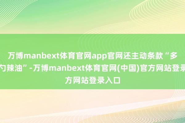 万博manbext体育官网app官网还主动条款“多加一勺辣油”-万博manbext体育官网(中国)官方网站登录入口