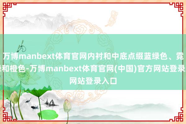 万博manbext体育官网内衬和中底点缀蓝绿色、霓虹绿和橙色-万博manbext体育官网(中国)官方网站登录入口