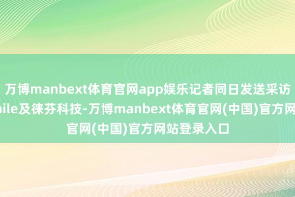 万博manbext体育官网app娱乐记者同日发送采访邮件至Usmile及徕芬科技-万博manbext体育官网(中国)官方网站登录入口