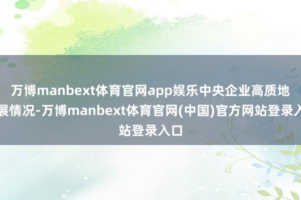 万博manbext体育官网app娱乐中央企业高质地发展情况-万博manbext体育官网(中国)官方网站登录入口