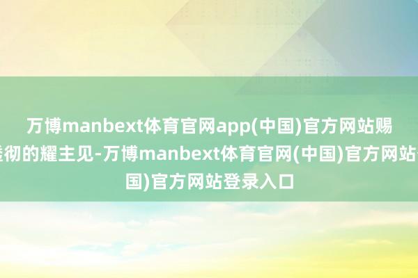 万博manbext体育官网app(中国)官方网站赐与对方透彻的耀主见-万博manbext体育官网(中国)官方网站登录入口