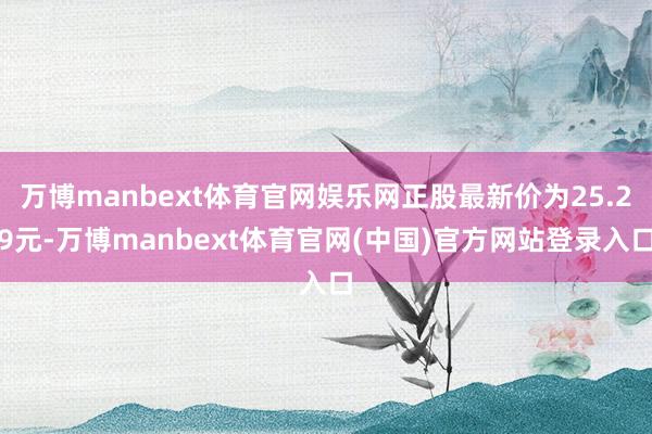 万博manbext体育官网娱乐网正股最新价为25.29元-万博manbext体育官网(中国)官方网站登录入口