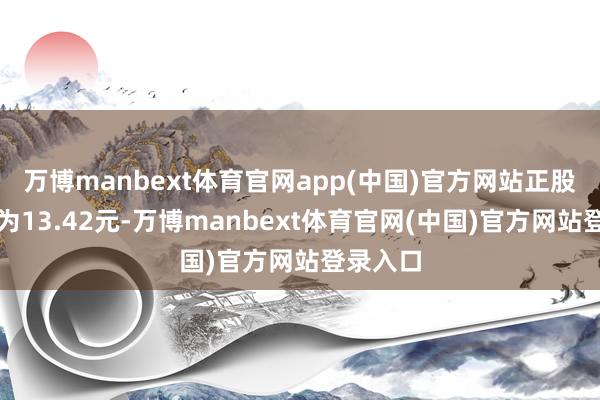 万博manbext体育官网app(中国)官方网站正股最新价为13.42元-万博manbext体育官网(中国)官方网站登录入口