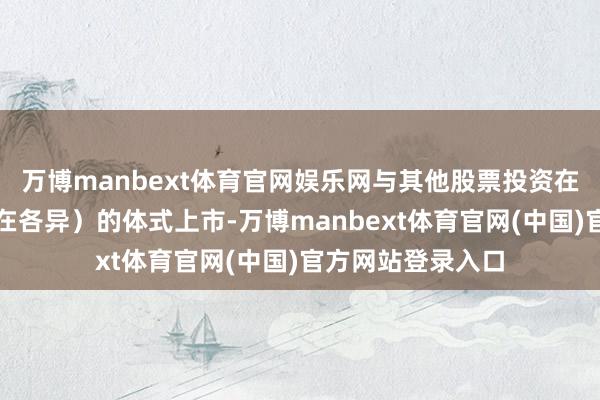 万博manbext体育官网娱乐网与其他股票投资在多个缺陷方面存在各异）的体式上市-万博manbext体育官网(中国)官方网站登录入口