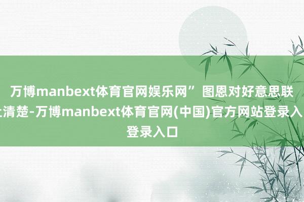万博manbext体育官网娱乐网” 图恩对好意思联社清楚-万博manbext体育官网(中国)官方网站登录入口