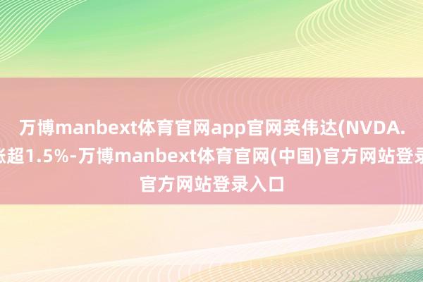 万博manbext体育官网app官网英伟达(NVDA.US)涨超1.5%-万博manbext体育官网(中国)官方网站登录入口