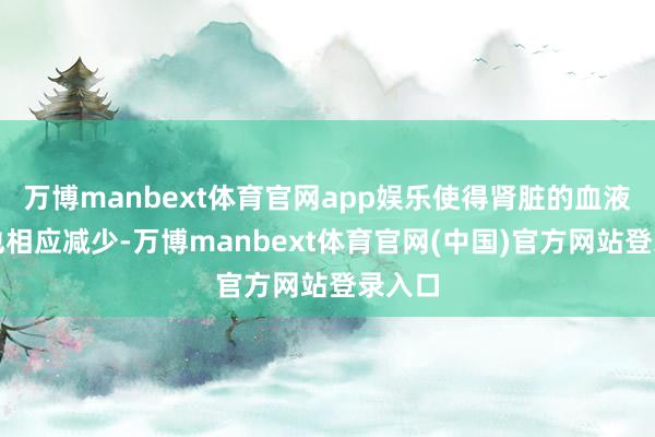 万博manbext体育官网app娱乐使得肾脏的血液预防也相应减少-万博manbext体育官网(中国)官方网站登录入口