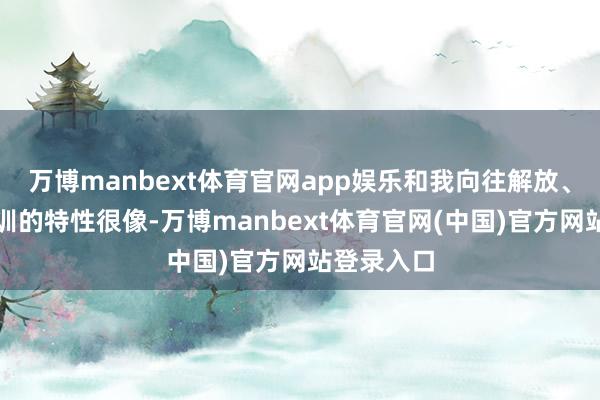万博manbext体育官网app娱乐和我向往解放、不肯被规训的特性很像-万博manbext体育官网(中国)官方网站登录入口