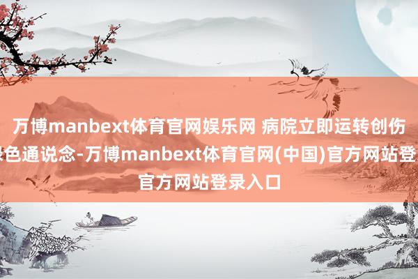 万博manbext体育官网娱乐网 病院立即运转创伤急救绿色通说念-万博manbext体育官网(中国)官方网站登录入口