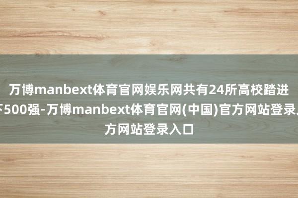 万博manbext体育官网娱乐网共有24所高校踏进天下500强-万博manbext体育官网(中国)官方网站登录入口