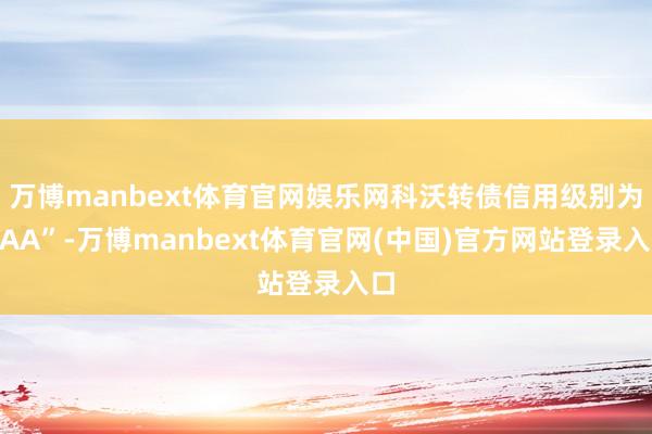 万博manbext体育官网娱乐网科沃转债信用级别为“AA”-万博manbext体育官网(中国)官方网站登录入口